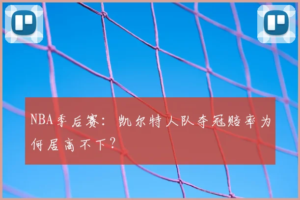 NBA季后赛：凯尔特人队夺冠赔率为何居高不下？