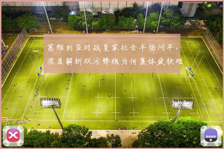 塞维利亚对战皇家社会半场闷平，深度解析双方锋线为何集体疲软难觅进球良机