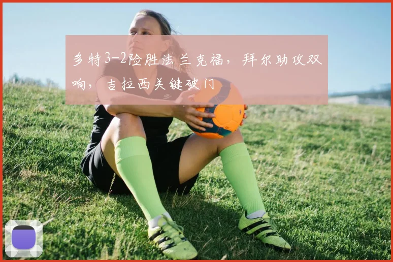 多特3-2险胜法兰克福，拜尔助攻双响，吉拉西关键破门