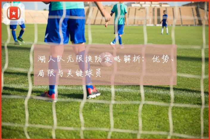 湖人队无限换防策略解析：优势、局限与关键球员