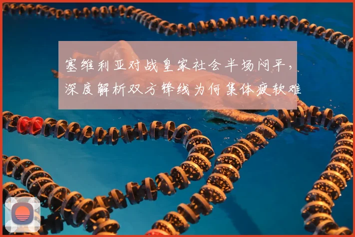 塞维利亚对战皇家社会半场闷平，深度解析双方锋线为何集体疲软难觅进球良机