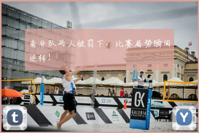 南非队两人被罚下，比赛局势瞬间逆转！