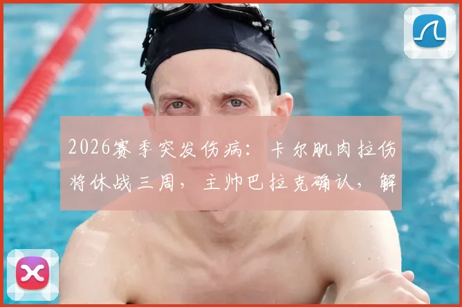 2026赛季突发伤病：卡尔肌肉拉伤将休战三周，主帅巴拉克确认，解析其对球队冲击及潜在应对方案