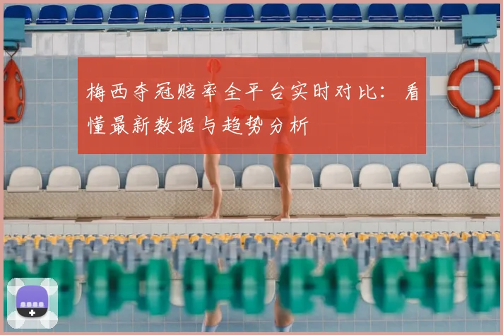 梅西夺冠赔率全平台实时对比：看懂最新数据与趋势分析