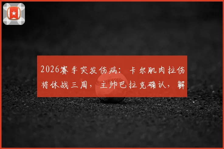 2026赛季突发伤病：卡尔肌肉拉伤将休战三周，主帅巴拉克确认，解析其对球队冲击及潜在应对方案