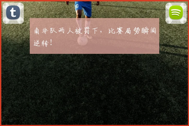 南非队两人被罚下，比赛局势瞬间逆转！