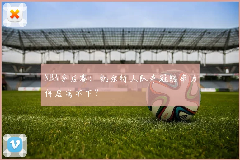 NBA季后赛：凯尔特人队夺冠赔率为何居高不下？