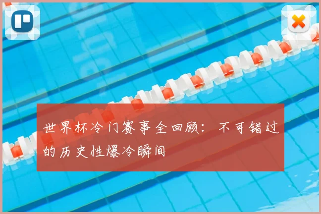 世界杯冷门赛事全回顾：不可错过的历史性爆冷瞬间